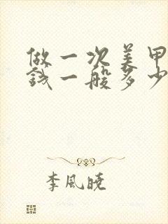 做一次美甲多少钱一般多少钱