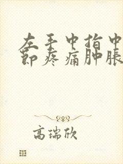 左手中指中间关节疼痛肿胀的原因