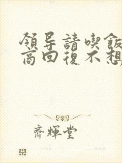 领导请吃饭高情商回复不想去