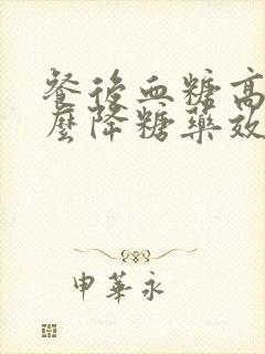 餐后血糖高吃什么降糖药效果好一点