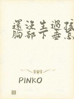 还没生过孩子就胸部下垂怎么办