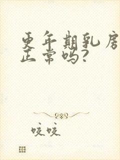 更年期乳房胀痛正常吗?