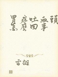 胃疼吐血头晕是怎么回事