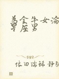 为金牛女沦陷的星座男