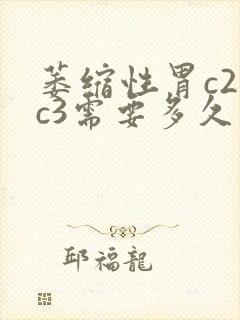 萎缩性胃c2到c3需要多久