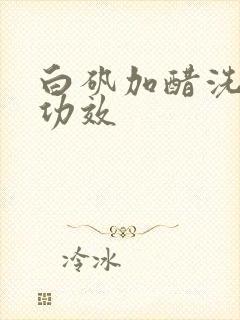 白矾加醋洗头的功效