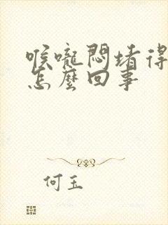 喉咙闷堵得慌是怎么回事