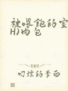 被喂饱的室友(H)肉包