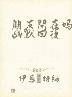 朋友问在吗怎么幽默回复