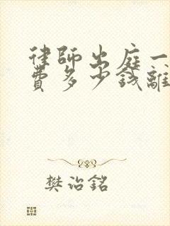 律师出庭一次收费多少钱离婚案件