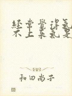 经常觉得气短喘不上来气是怎么回事