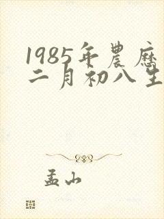 1985年农历二月初八生的人命运如何