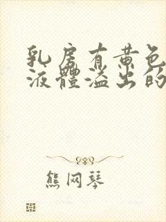 乳房有黄色油状液体溢出的原因