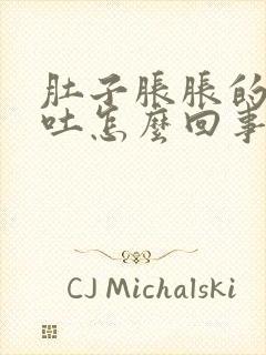 肚子胀胀的还想吐怎么回事