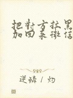 把对方拉黑怎么加回来微信