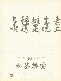 多种维生素早上吃还是晚上吃