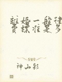 离婚一般律师收费标准是多少钱