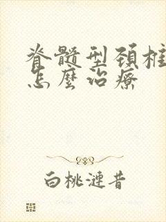 脊髓型颈椎疾病怎么治疗