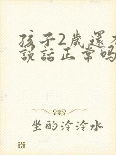 孩子2岁还不会说话正常吗