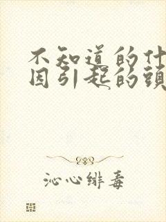 不知道的什么原因引起的头晕怎么办