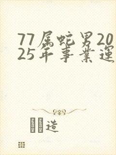 77属蛇男2025年事业运贵人