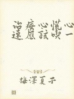 治疗心慌心跳加速应该吃一些什么药好