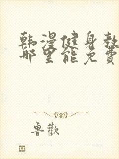 韩漫健身教练在哪里能免费看