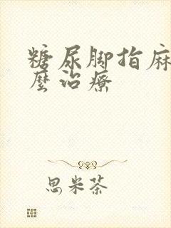 糖尿脚指麻木怎么治疗