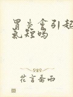 胃炎会引起胸闷气短吗