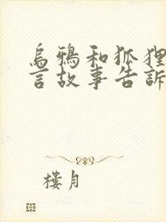 乌鸦和狐狸的寓言故事告诉我们什么道理