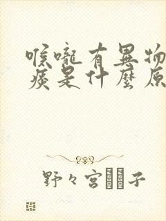 喉咙有异物感有痰是什么原因