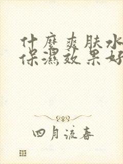 什么爽肤水补水保湿效果好