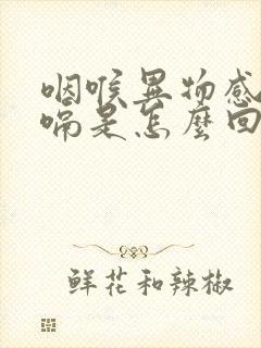 咽喉异物感总打嗝是怎么回事