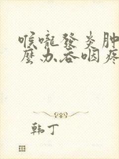 喉咙发炎肿痛怎么办吞咽疼痛