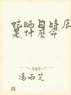 蛇晒日时辰出生是什么命