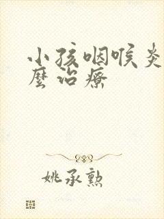 小孩咽喉炎该怎么治疗