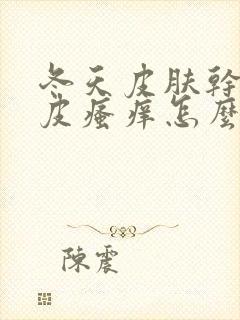 冬天皮肤干燥起皮瘙痒怎么办