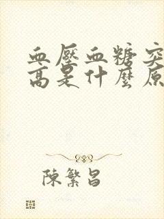 血压血糖突然升高是什么原因