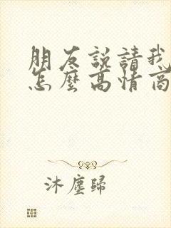 朋友说请我吃饭怎么高情商回复