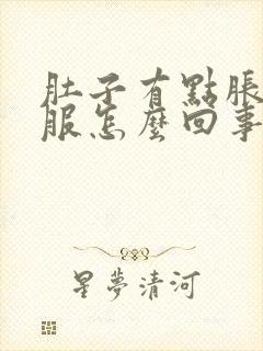 肚子有点胀不舒服怎么回事