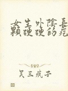 女生外阴长了一颗硬硬的疙瘩