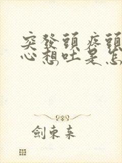 突发头疼头晕恶心想吐是怎么回事