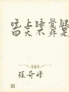 晚上睡觉腿疼,白天不疼是什么原因