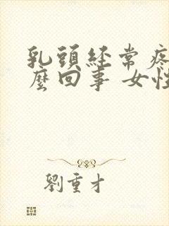 乳头经常疼是怎么回事 女性