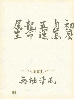 属龙五月初四出生命运怎么样