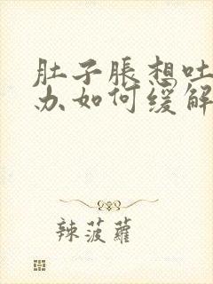 肚子胀想吐怎么办如何缓解