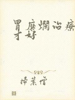 胃糜烂治疗多久才好