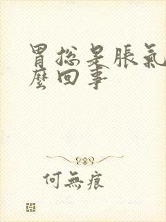 胃总是胀气疼怎么回事封面