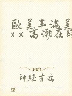 欧美丰满美乳xxⅹ高潮在线观看