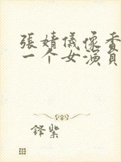 张婧仪像香港的一个女演员